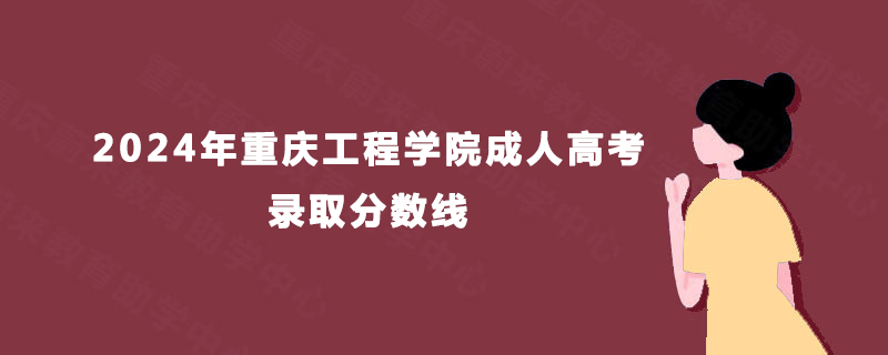 2024年重庆工程学院成人高考录取分数线 2024年重庆工程学院成人高考录取分数线