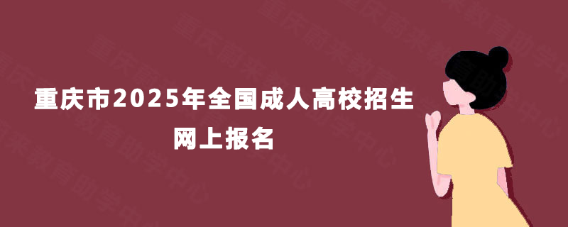 重庆市2025年全国成人高校招生网上报名