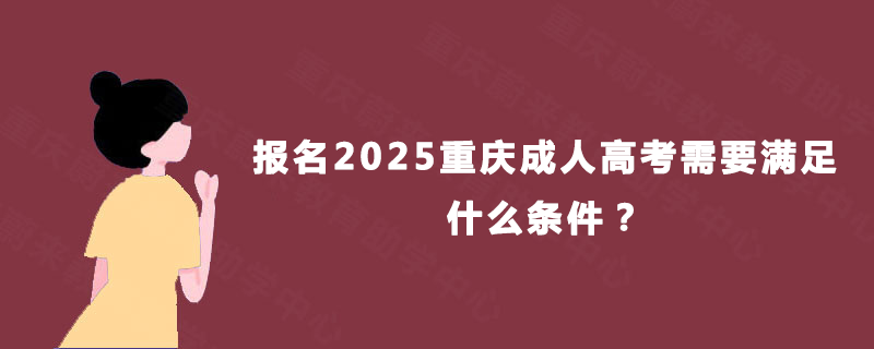 报名2025重庆成人高考需要满足什么条件？