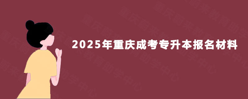 2025年重庆成考专升本报名材料