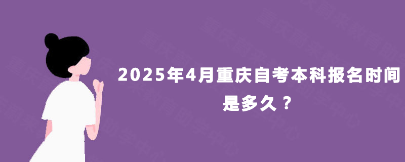 2025年4月重庆自考本科报名时间是多久？