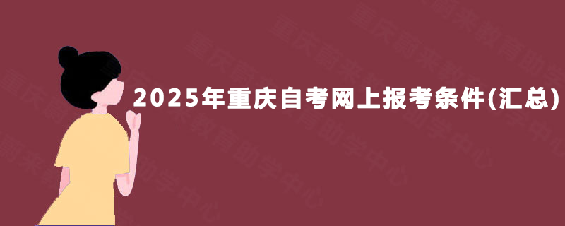 2025年重庆自考网上报考条件(汇总)