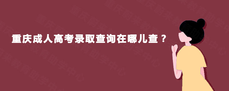 重庆成人高考录取查询在哪儿查？