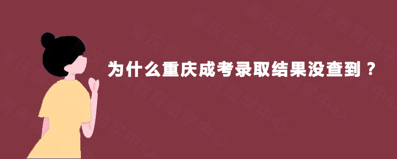 为什么重庆成考录取结果没查到? 为什么重庆成考录取结果没查到?