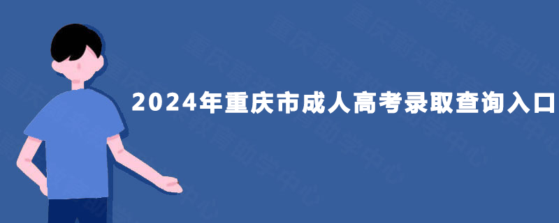 2024年重庆市成人高考录取查询入口 2024年重庆市成人高考录取查询入口