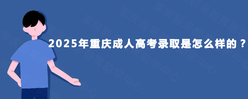 2025年重庆成人高考录取是怎么样的？