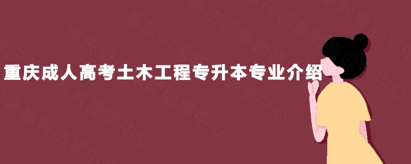重庆成人高考土木工程专升本专业介绍 重庆成人高考土木工程专升本专业介绍