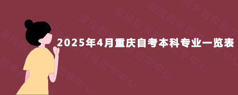 2025年4月重庆自考本科专业一览表 2025年4月重庆自考本科专业一览表
