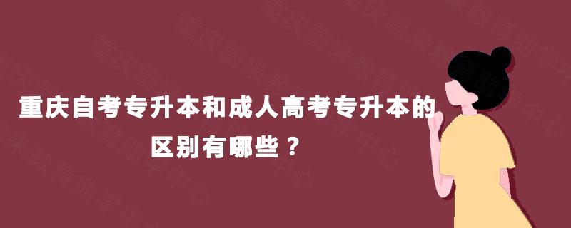 重庆自考专升本和成人高考专升本的区别有哪些? 重庆自考专升本和成人高考专升本的区别有哪些?