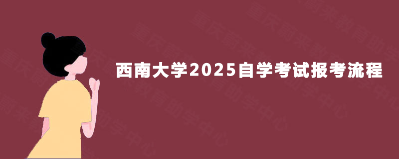 西南大学2025自学考试报考流程