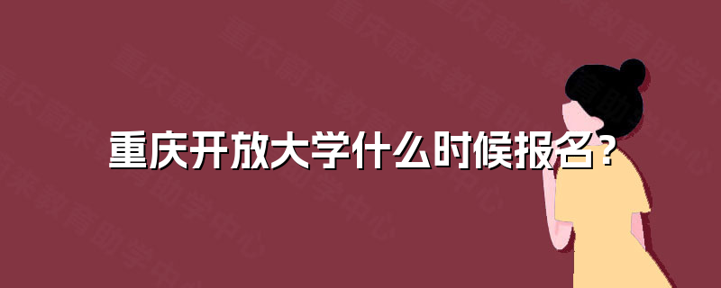 重庆开放大学什么时候报名? 重庆开放大学什么时候报名?
