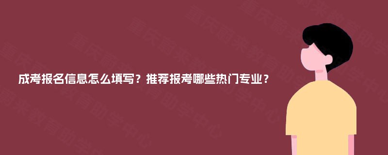 成考报名信息怎么填写？推荐报考哪些热门专业？