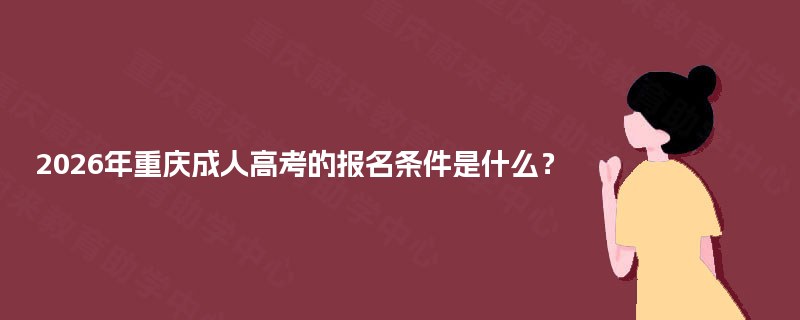 2025年重庆成人高考的报名条件是什么? 2025年重庆成人高考的报名条件是什么?