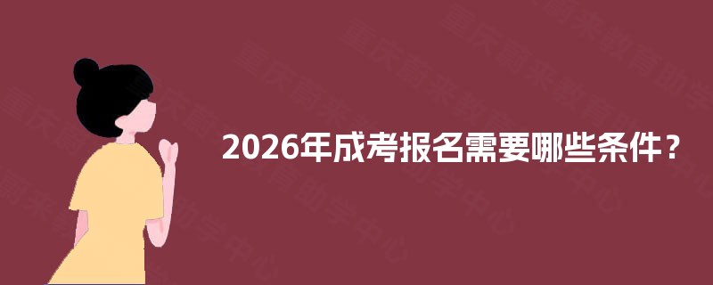 2026年成考报名需要哪些条件？