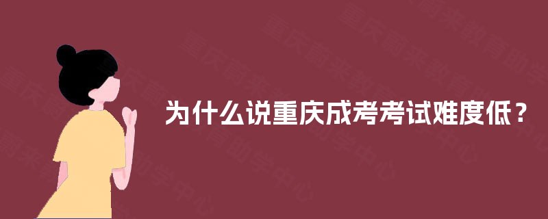为什么说重庆成考考试难度低？
