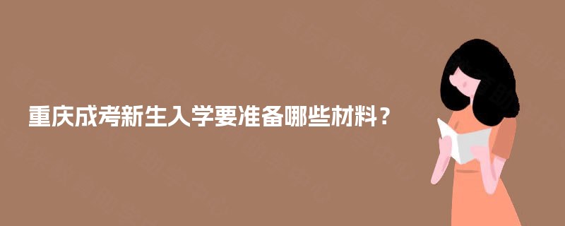 重庆成考新生入学要准备哪些材料？