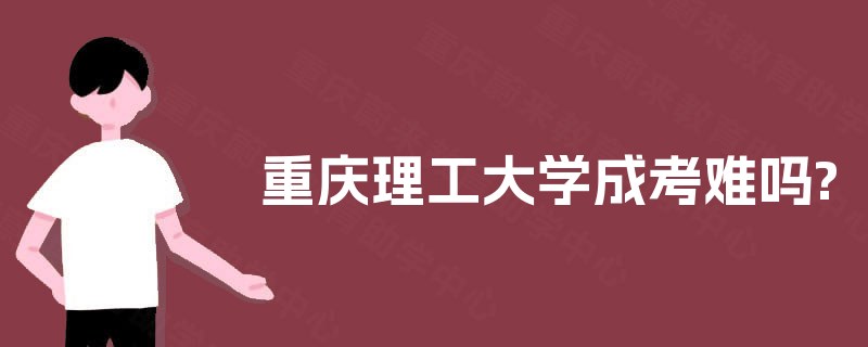 重庆理工大学成考难吗?