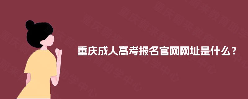 重庆成人高考报名官网网址是什么? 重庆成人高考报名官网网址是什么?