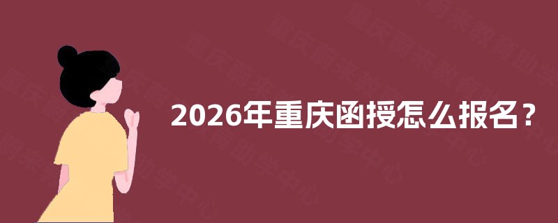 2026年重庆函授怎么报名？