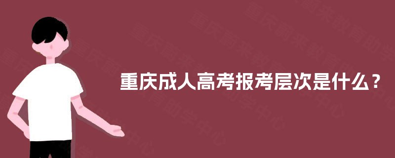 重庆成人高考报考层次是什么？