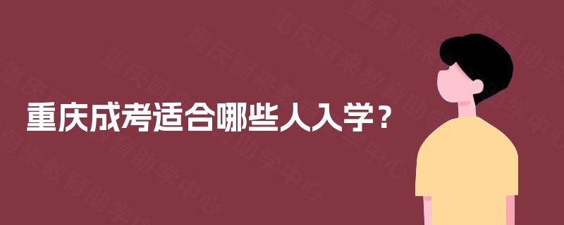 重庆成考适合哪些人入学? 重庆成考适合哪些人入学?