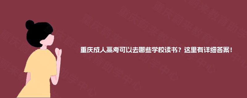 重庆成人高考可以去哪些学校读书?这里有详细答案! 重庆成人高考可以去哪些学校读书?这里有详细答案!