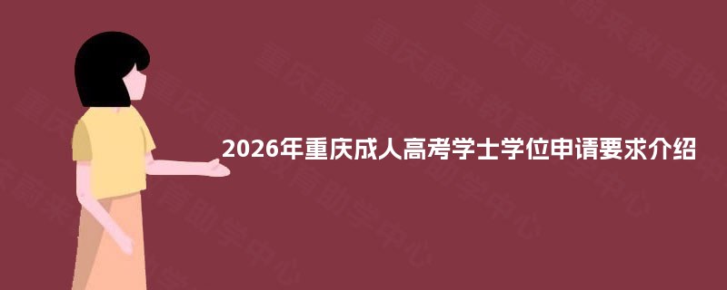 2026年重庆成人高考学士学位申请要求介绍 2026年重庆成人高考学士学位申请要求介绍