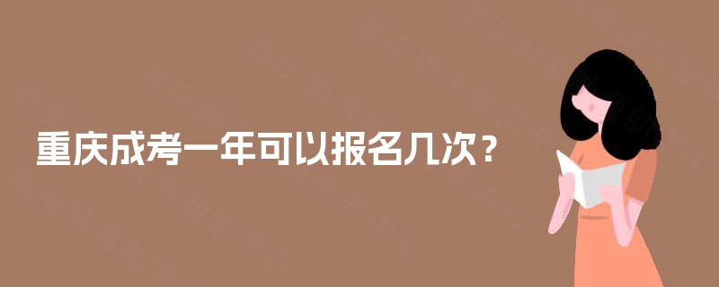 重庆成考一年可以报名几次? 重庆成考一年可以报名几次?