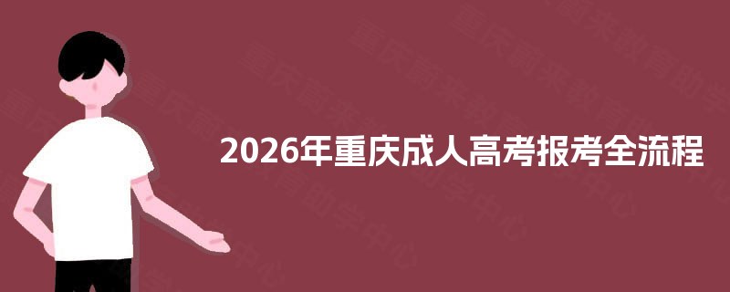 2026年重庆成人高考报考全流程 2026年重庆成人高考报考全流程