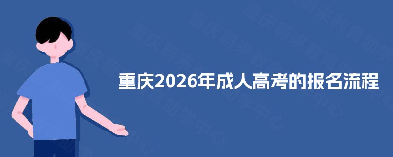 重庆2026年成人高考的报名流程 重庆2026年成人高考的报名流程