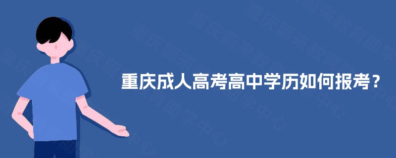 重庆成人高考高中学历如何报考? 重庆成人高考高中学历如何报考?
