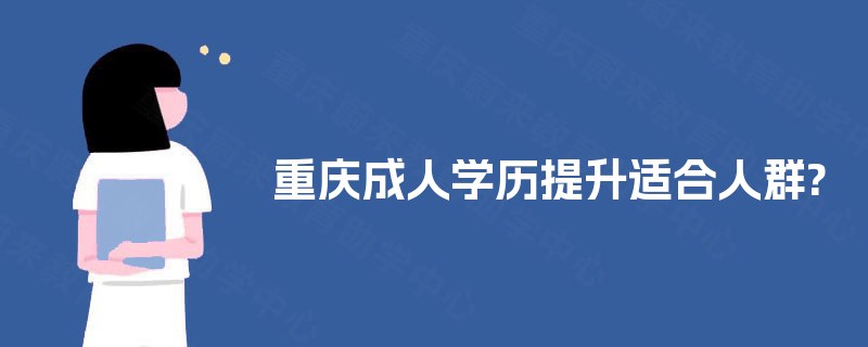 重庆成人学历提升适合人群? 重庆成人学历提升适合人群?