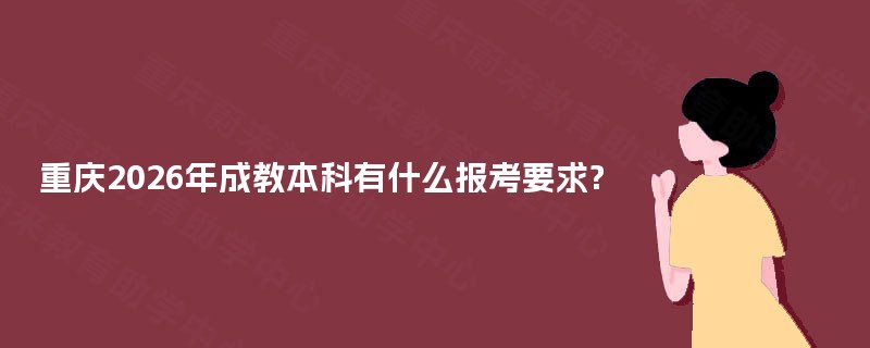 重庆2025年成教本科有什么报考要求?