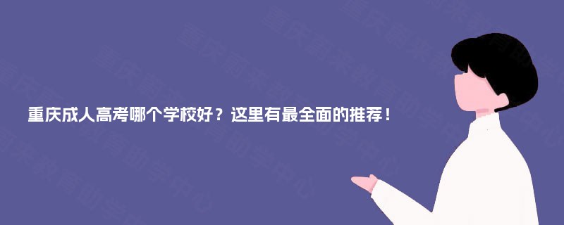 重庆成人高考哪个学校好?这里有最全面的推荐! 重庆成人高考哪个学校好?这里有最全面的推荐!