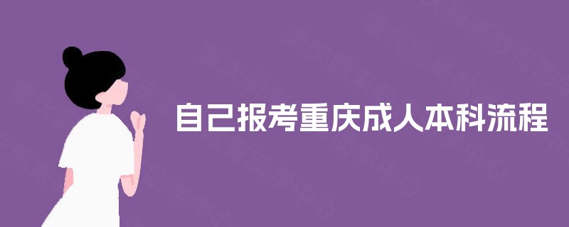 自己报考重庆成人本科流程 自己报考重庆成人本科流程
