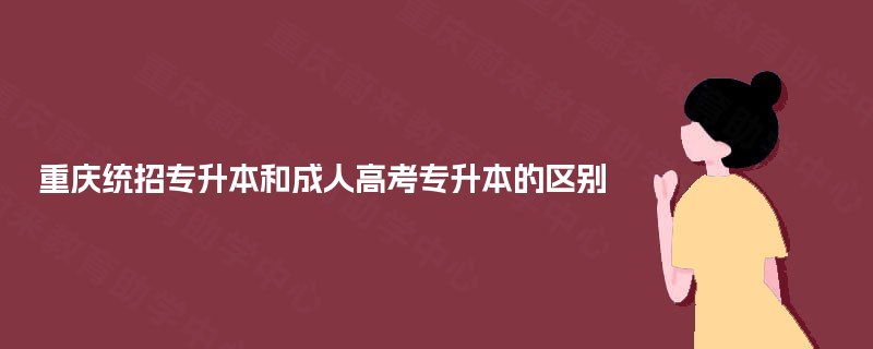 重庆统招专升本和成人高考专升本的区别
