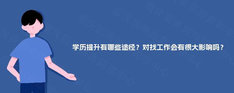 学历提升有哪些途径？对找工作会有很大影响吗？