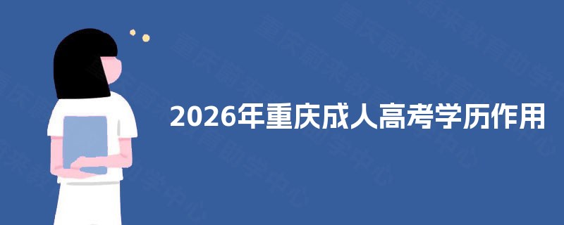 2025年重庆成人高考学历作用 2025年重庆成人高考学历作用