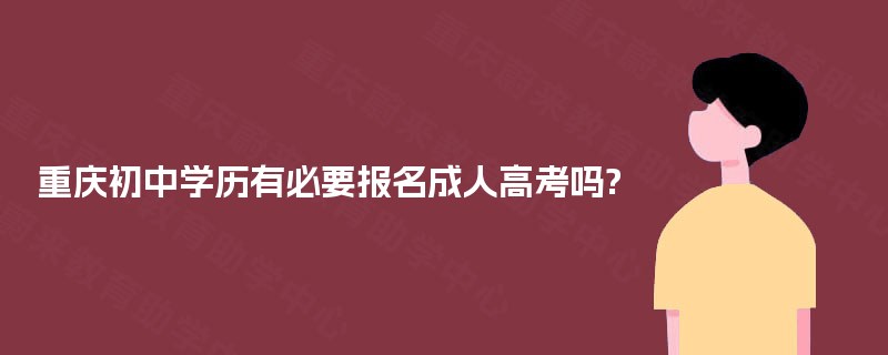重庆初中学历有必要报名成人高考吗?