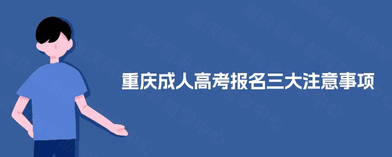重庆成人高考报名三大注意事项 重庆成人高考报名三大注意事项