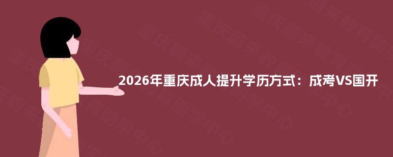 2025年重庆成人提升学历方式：成考VS国开