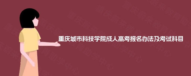 重庆城市科技学院成人高考报名办法及考试科目