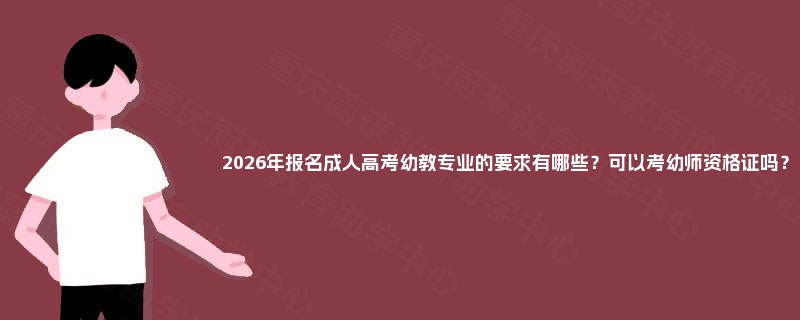 2025年报名成人高考幼教专业的要求有哪些？可以考幼师资格证吗？