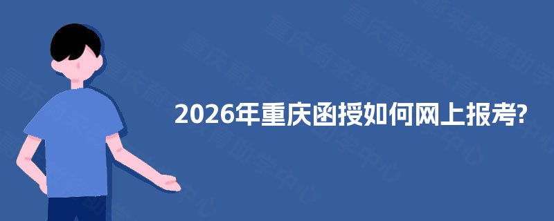 2026年重庆函授如何网上报考? 2026年重庆函授如何网上报考?