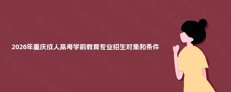 2025年重庆成人高考学前教育专业招生对象和条件