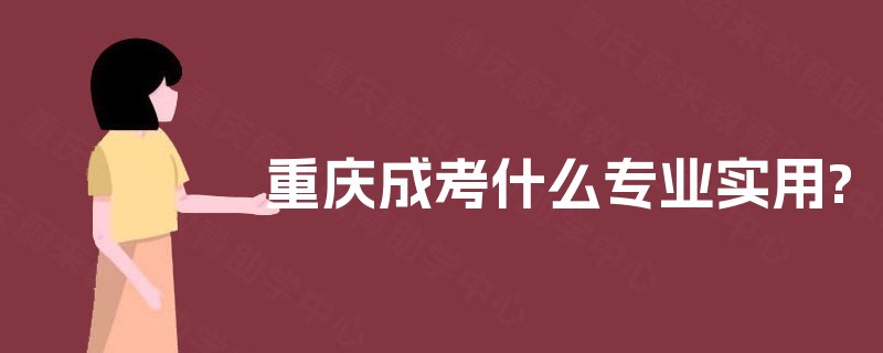 重庆成考什么专业实用? 重庆成考什么专业实用?