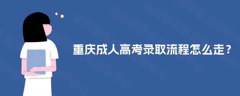 重庆成人高考录取流程怎么走？