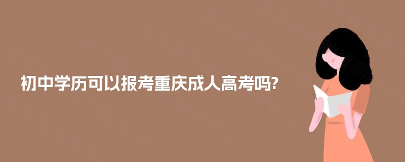 初中学历可以报考重庆成人高考吗?