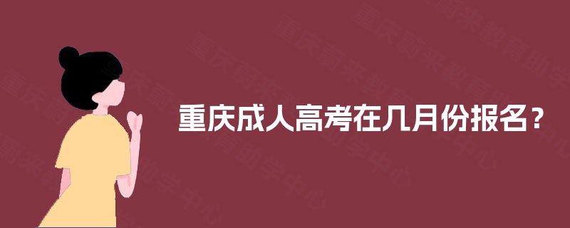 重庆成人高考在几月份报名? 重庆成人高考在几月份报名?