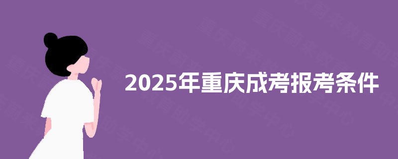 2025年重庆成考报考条件